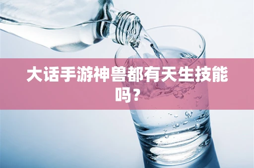 大话手游神兽都有天生技能吗？