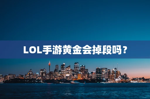 LOL手游黄金会掉段吗？