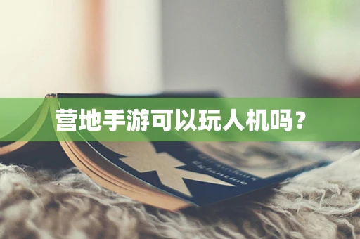 营地手游可以玩人机吗？