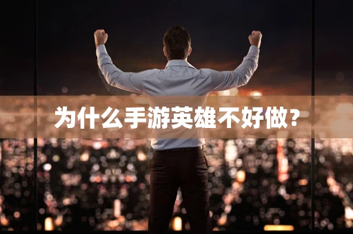为什么手游英雄不好做？