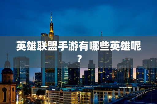 英雄联盟手游有哪些英雄呢？