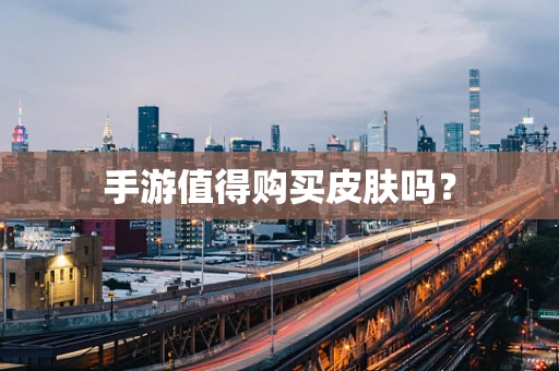 手游值得购买皮肤吗？