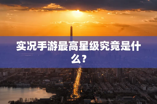 实况手游最高星级究竟是什么？