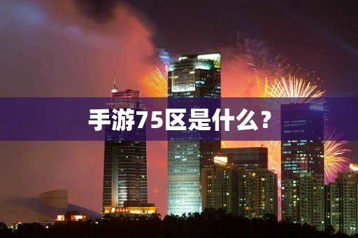 手游75区是什么？