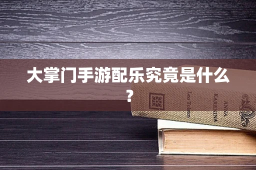 大掌门手游配乐究竟是什么？
