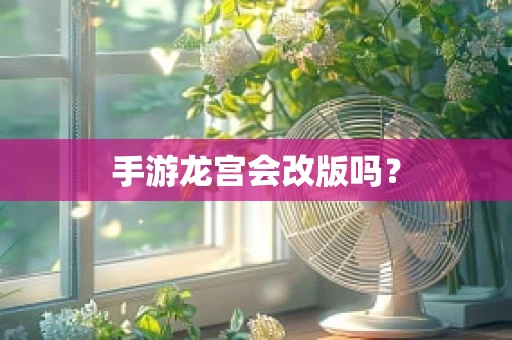 手游龙宫会改版吗？