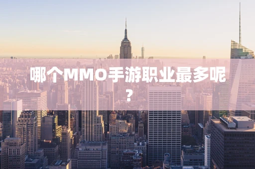 哪个MMO手游职业最多呢？