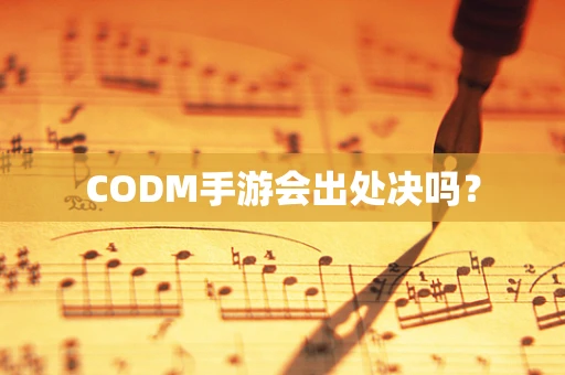 CODM手游会出处决吗？