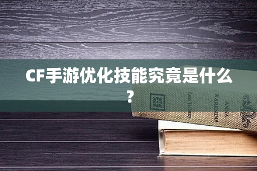 CF手游优化技能究竟是什么？