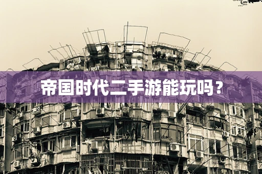 帝国时代二手游能玩吗？