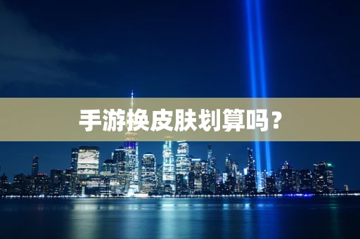 手游换皮肤划算吗？