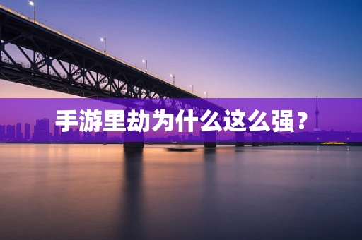 手游里劫为什么这么强？