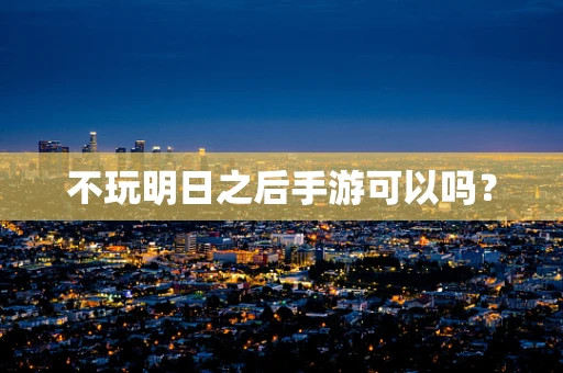 不玩明日之后手游可以吗？