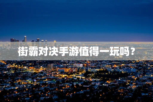 街霸对决手游值得一玩吗？