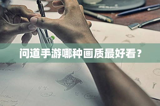 问道手游哪种画质最好看？