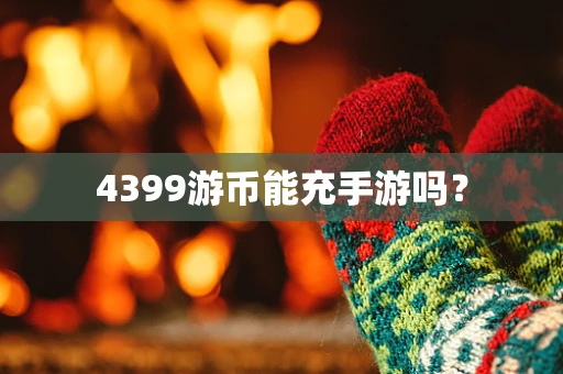 4399游币能充手游吗？