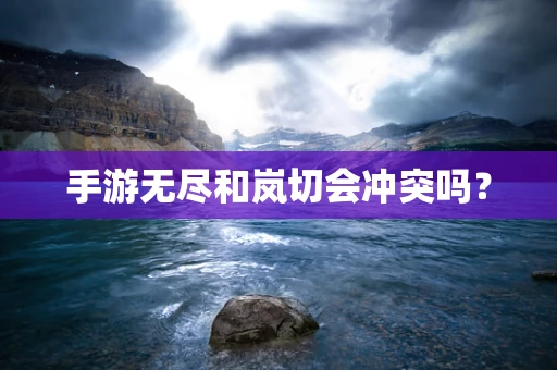 手游无尽和岚切会冲突吗？