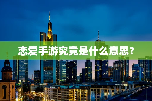 恋爱手游究竟是什么意思？