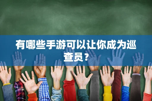 有哪些手游可以让你成为巡查员？