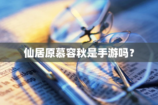 仙居原慕容秋是手游吗？