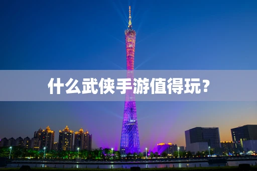 什么武侠手游值得玩？