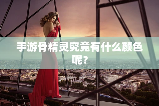 手游骨精灵究竟有什么颜色呢？