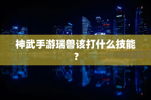 神武手游瑞兽该打什么技能？