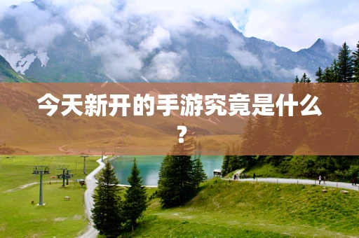 今天新开的手游究竟是什么？