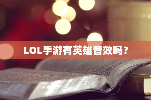 LOL手游有英雄音效吗？