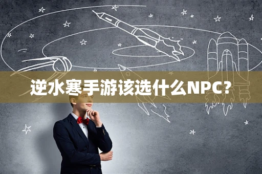 逆水寒手游该选什么NPC？