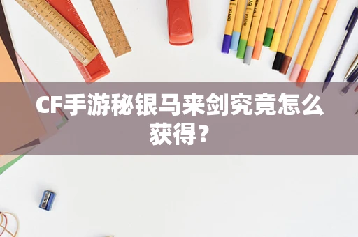 CF手游秘银马来剑究竟怎么获得？