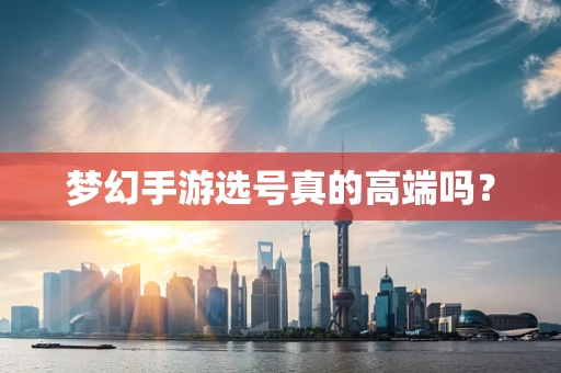 梦幻手游选号真的高端吗？