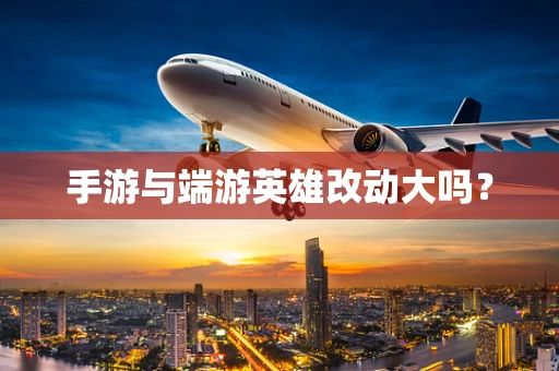 手游与端游英雄改动大吗？