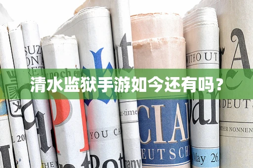 清水监狱手游如今还有吗？