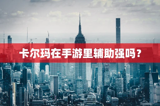 卡尔玛在手游里辅助强吗？