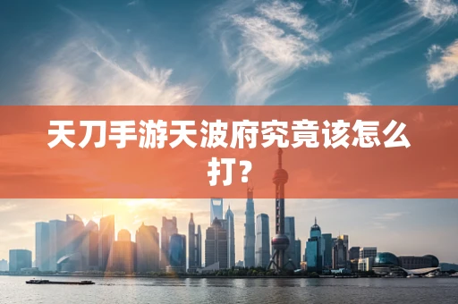 天刀手游天波府究竟该怎么打？