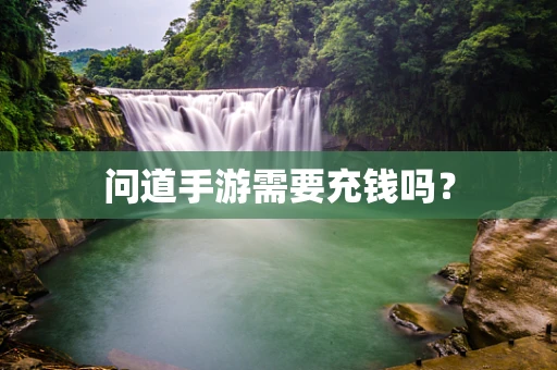 问道手游需要充钱吗？