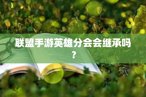 联盟手游英雄分会会继承吗？