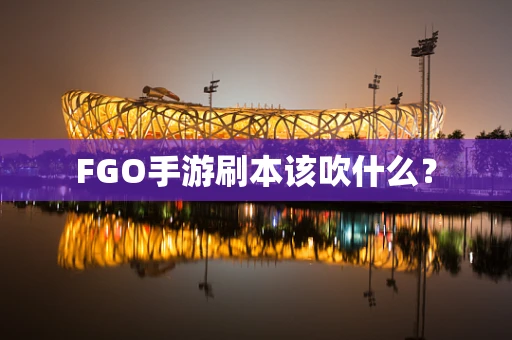 FGO手游刷本该吹什么？