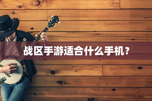 战区手游适合什么手机？