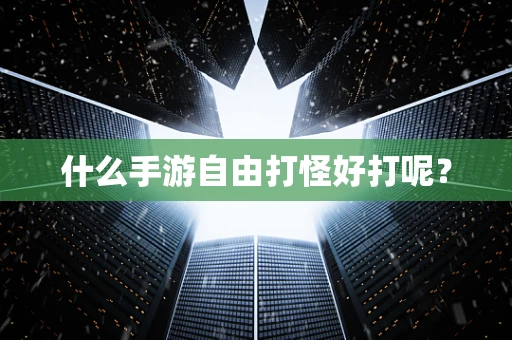 什么手游自由打怪好打呢？