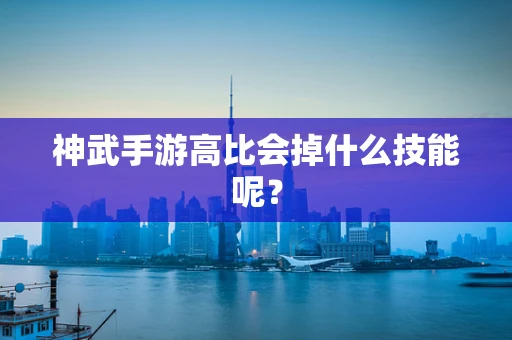神武手游高比会掉什么技能呢？