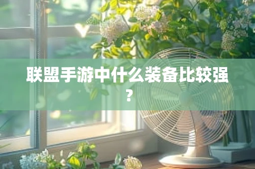 联盟手游中什么装备比较强？