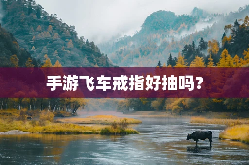 手游飞车戒指好抽吗？