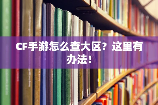 CF手游怎么查大区？这里有办法！