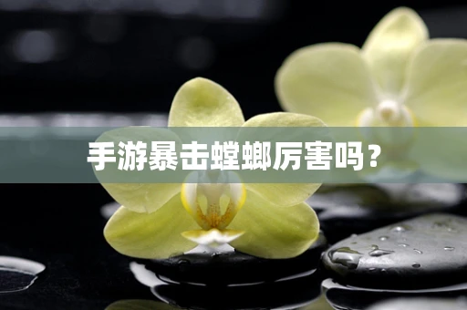 手游暴击螳螂厉害吗？