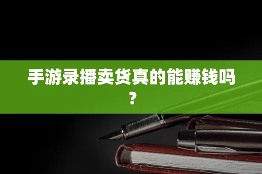 手游录播卖货真的能赚钱吗？