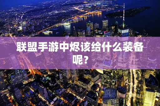 联盟手游中烬该给什么装备呢？