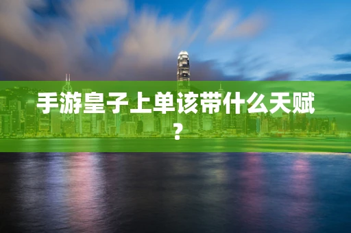 手游皇子上单该带什么天赋？