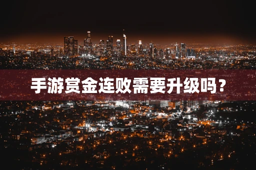 手游赏金连败需要升级吗？